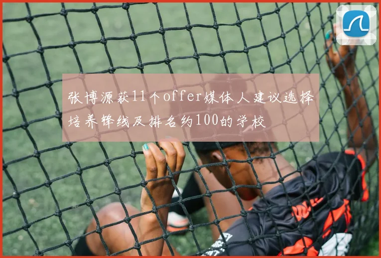 张博源获11个offer媒体人建议选择培养锋线及排名约100的学校