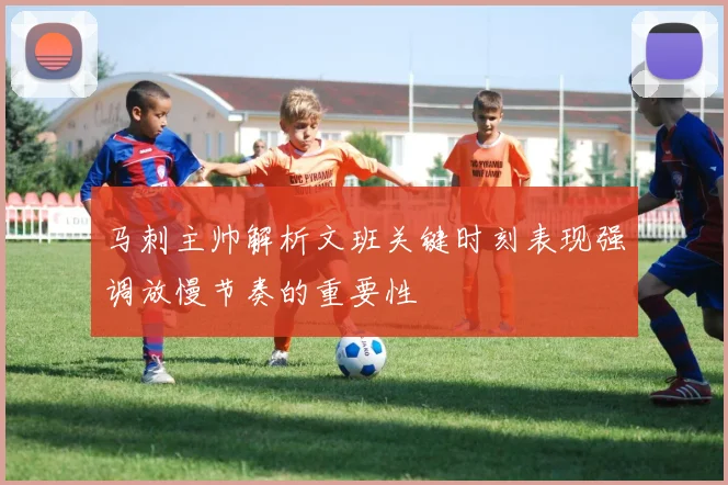 马刺主帅解析文班关键时刻表现强调放慢节奏的重要性