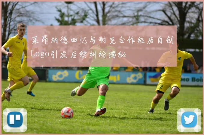 莱昂纳德回忆与耐克合作经历自创Logo引发后续纠纷揭秘