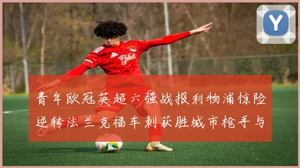 青年欧冠英超六强战报利物浦惊险逆转法兰克福车刺获胜城市枪手与喜鹊失利