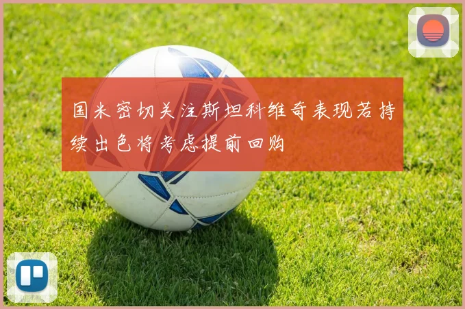 国米密切关注斯坦科维奇表现若持续出色将考虑提前回购