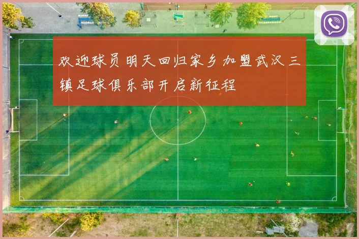 欢迎球员明天回归家乡加盟武汉三镇足球俱乐部开启新征程
