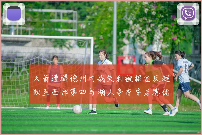 火箭遭遇德州内战失利被掘金反超跌至西部第四与湖人争夺季后赛优势