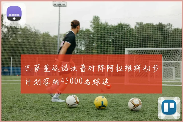 巴萨重返诺坎普对阵阿拉维斯初步计划容纳45000名球迷