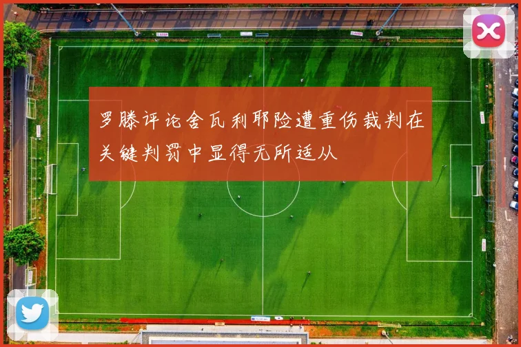罗滕评论舍瓦利耶险遭重伤裁判在关键判罚中显得无所适从