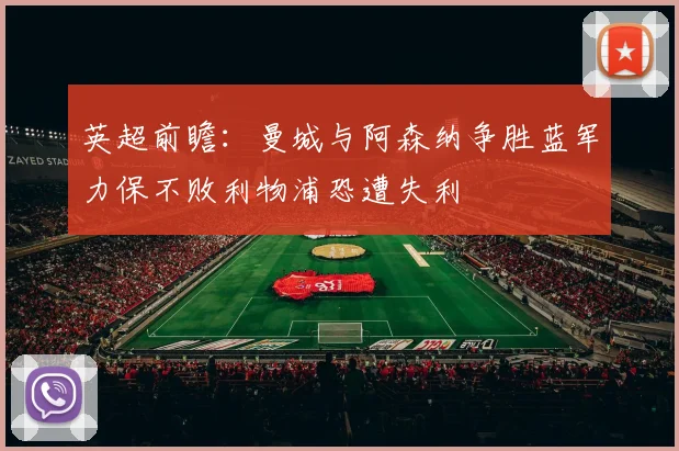英超前瞻：曼城与阿森纳争胜蓝军力保不败利物浦恐遭失利